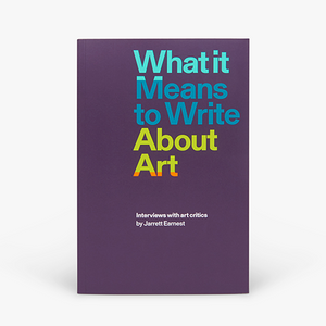 What it Means to Write About Art: Interviews with art critics
