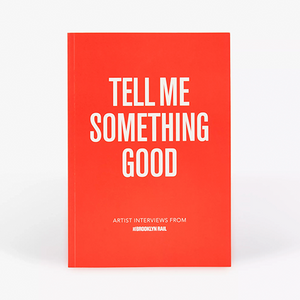 Tell Me Something Good: Artist Interviews from The Brooklyn Rail