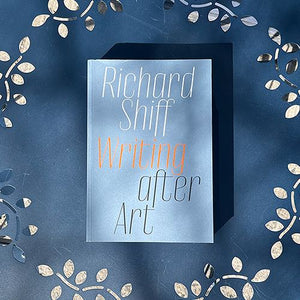 Richard Shiff: Writing after Art, Essays on Modern and Contemporary Artists